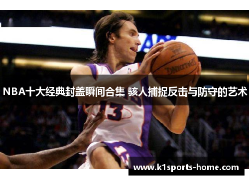 NBA十大经典封盖瞬间合集 骇人捕捉反击与防守的艺术