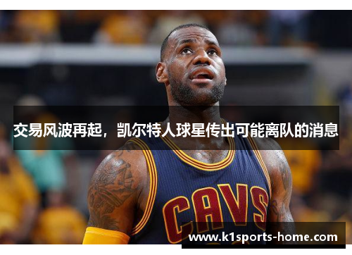 交易风波再起，凯尔特人球星传出可能离队的消息