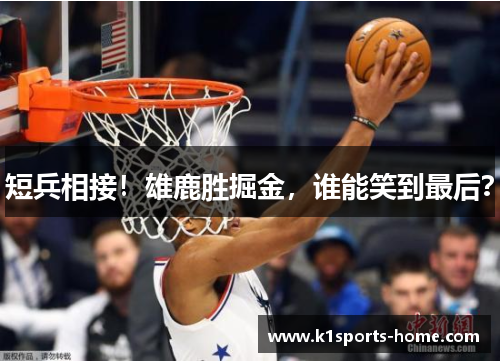 短兵相接！雄鹿胜掘金，谁能笑到最后？