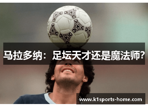 马拉多纳：足坛天才还是魔法师？