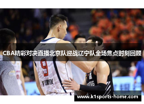 CBA精彩对决直播北京队迎战辽宁队全场焦点时刻回顾